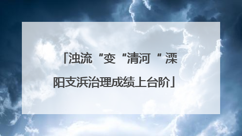 浊流“变“清河“ 溧阳支浜治理成绩上台阶