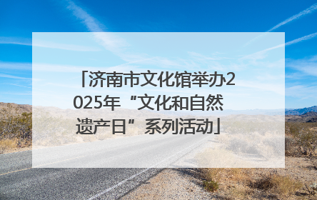 济南市文化馆举办2025年“文化和自然遗产日”系列活动