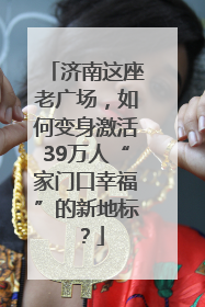济南这座老广场，如何变身激活39万人“家门口幸福”的新地标？