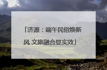 济源：端午民俗焕新风 文旅融合显实效