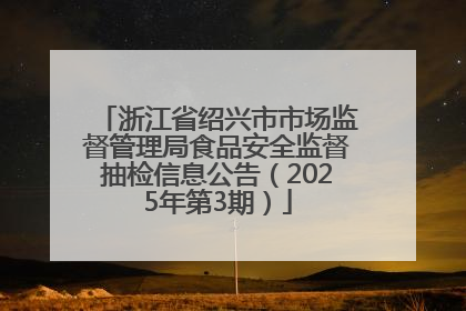 浙江省绍兴市市场监督管理局食品安全监督抽检信息公告（2025年第3期）