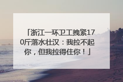 浙江一环卫工拽紧170斤落水壮汉：我拉不起你，但我拉得住你！