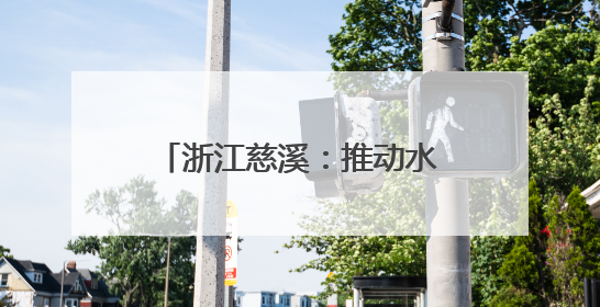 浙江慈溪：推动水家电产业蓬勃发展
