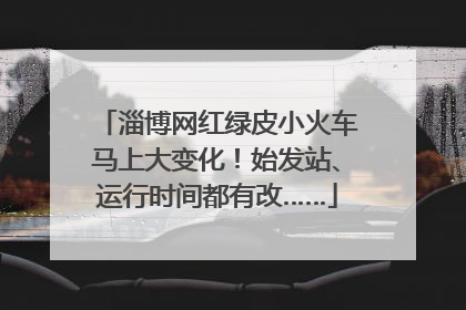 淄博网红绿皮小火车马上大变化！始发站、运行时间都有改……