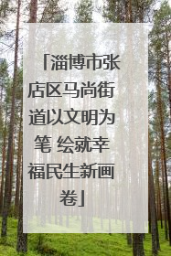 淄博市张店区马尚街道以文明为笔 绘就幸福民生新画卷