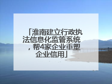 淮南建立行政执法信息化监管系统，帮4家企业重塑企业信用