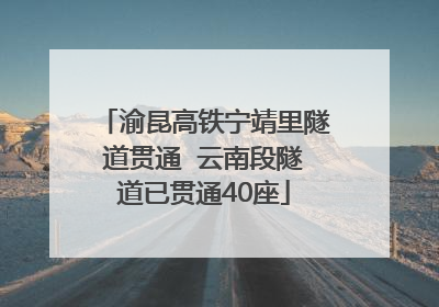 渝昆高铁宁靖里隧道贯通  云南段隧道已贯通40座