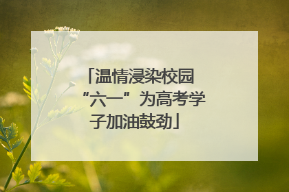 温情浸染校园 “六一”为高考学子加油鼓劲