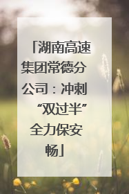 湖南高速集团常德分公司：冲刺“双过半” 全力保安畅