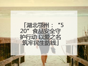 湖北鄂州：“520”食品安全守护行动 以爱之名筑牢民生防线