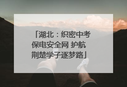 湖北：织密中考保电安全网 护航荆楚学子逐梦路