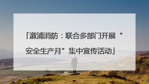 溆浦消防：联合多部门开展“安全生产月”集中宣传活动