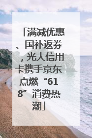 满减优惠、国补返券，光大信用卡携手京东点燃“618”消费热潮