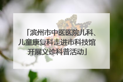 滨州市中医医院儿科、儿童康复科走进市科技馆开展义诊科普活动