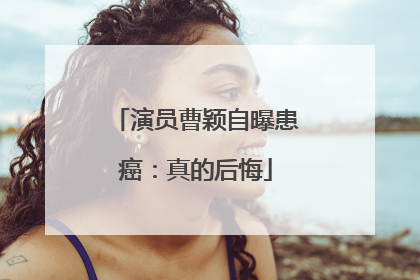 演员曹颖自曝患癌：真的后悔