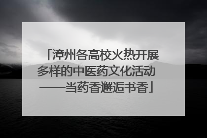 漳州各高校火热开展多样的中医药文化活动——当药香邂逅书香