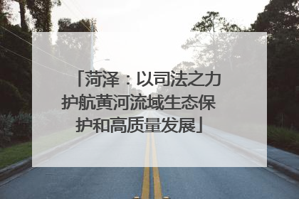 菏泽：以司法之力护航黄河流域生态保护和高质量发展