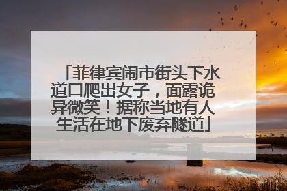 菲律宾闹市街头下水道口爬出女子，面露诡异微笑！据称当地有人生活在地下废弃隧道