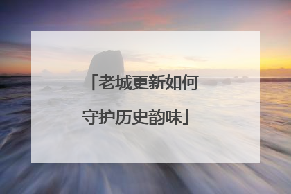 老城更新如何守护历史韵味