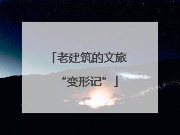 老建筑的文旅“变形记”