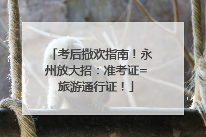 考后撒欢指南！永州放大招：准考证=旅游通行证！