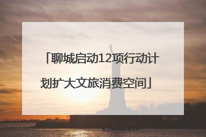 聊城启动12项行动计划扩大文旅消费空间