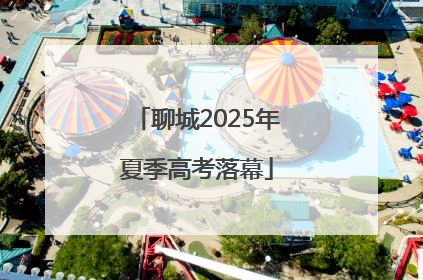聊城2025年夏季高考落幕