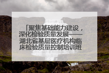 聚焦基础能力建设，深化检验质量发展——湖北省基层医疗机构临床检验质量控制培训班（孝感站）成功举办