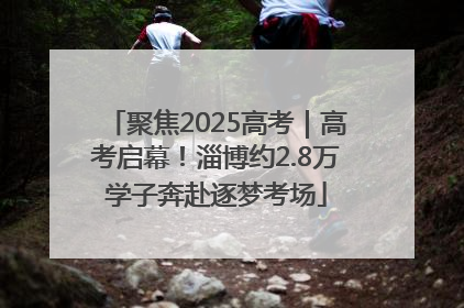 聚焦2025高考｜高考启幕！淄博约2.8万学子奔赴逐梦考场