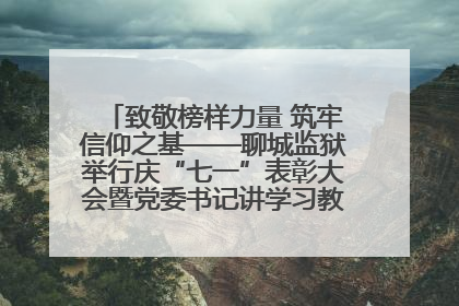致敬榜样力量 筑牢信仰之基——聊城监狱举行庆“七一”表彰大会暨党委书记讲学习教育专题党课