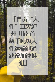 自贡“大件”直奔泸州 川南首条千吨级大件运输通道建设加速推进