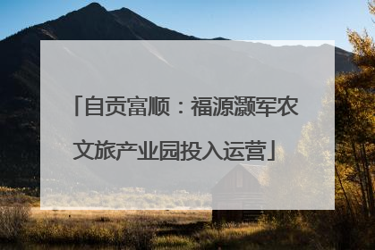 自贡富顺：福源灏军农文旅产业园投入运营