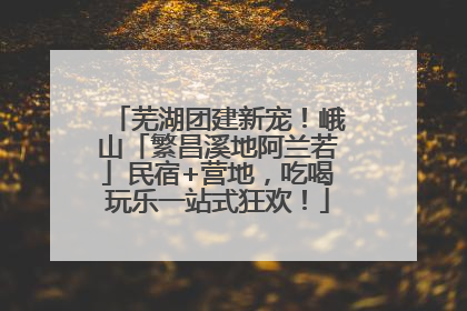 芜湖团建新宠！峨山「繁昌溪地阿兰若」民宿+营地，吃喝玩乐一站式狂欢！