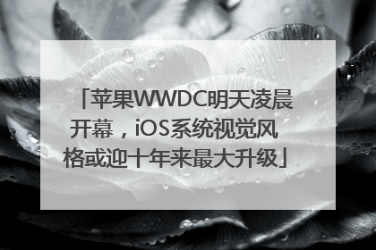 苹果WWDC明天凌晨开幕，iOS系统视觉风格或迎十年来最大升级