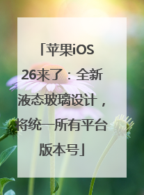 苹果iOS 26来了：全新液态玻璃设计，将统一所有平台版本号