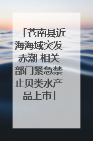 苍南县近海海域突发赤潮 相关部门紧急禁止贝类水产品上市