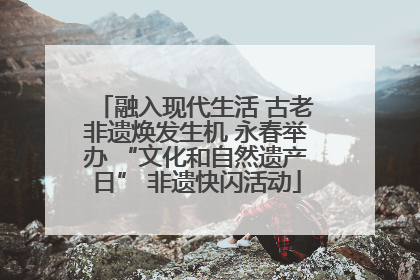 融入现代生活 古老非遗焕发生机 永春举办 “文化和自然遗产日” 非遗快闪活动