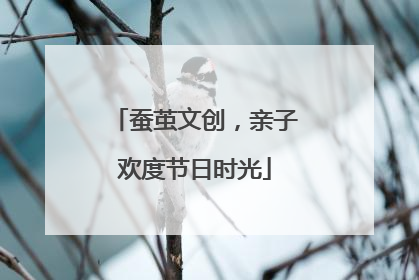 蚕茧文创，亲子欢度节日时光