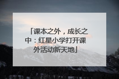 课本之外，成长之中：红星小学打开课外活动新天地