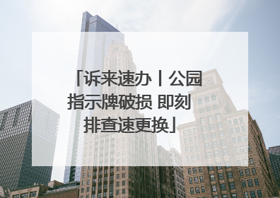 诉来速办丨公园指示牌破损 即刻排查速更换