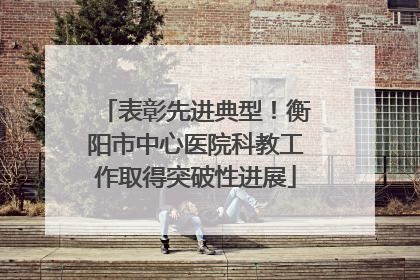 表彰先进典型！衡阳市中心医院科教工作取得突破性进展