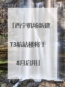 西宁机场新建T3航站楼将于8月启用