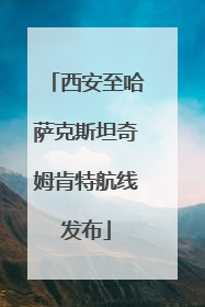 西安至哈萨克斯坦奇姆肯特航线发布