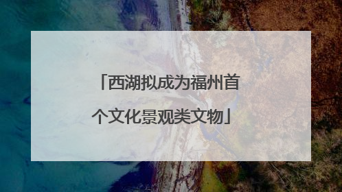 西湖拟成为福州首个文化景观类文物