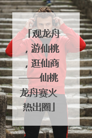 观龙舟，游仙桃，逛仙商——仙桃龙舟赛火热出圈