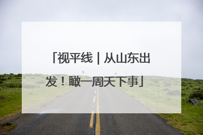 视平线｜从山东出发！瞰一周天下事