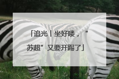 追光丨坐好喽，“苏超”又要开踢了