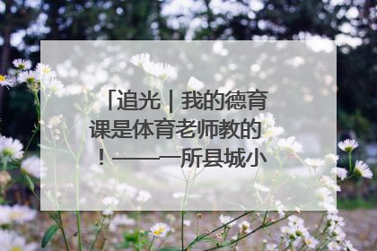 追光｜我的德育课是体育老师教的！——一所县城小学的思政课改革
