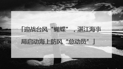 迎战台风“蝴蝶”，湛江海事局启动海上防风“总动员”