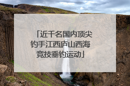 近千名国内顶尖钓手江西庐山西海竞技垂钓运动